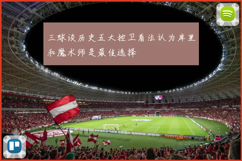 三球谈历史五大控卫看法认为库里和魔术师是最佳选择
